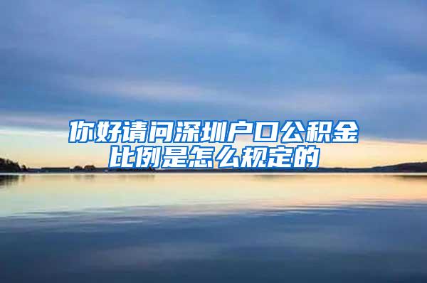 你好请问深圳户口公积金比例是怎么规定的