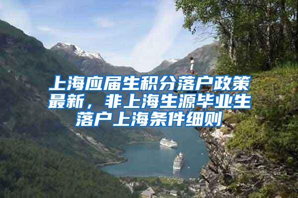 上海应届生积分落户政策最新，非上海生源毕业生落户上海条件细则