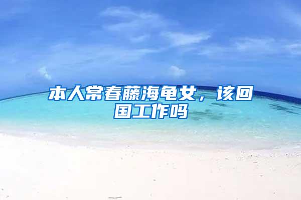 本人常春藤海龟女，该回国工作吗