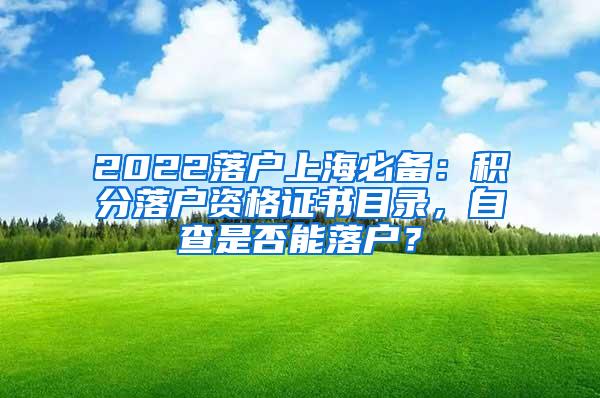 2022落户上海必备：积分落户资格证书目录，自查是否能落户？