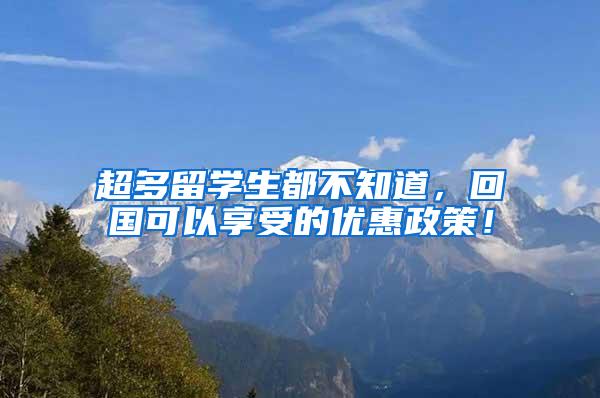 超多留学生都不知道，回国可以享受的优惠政策！