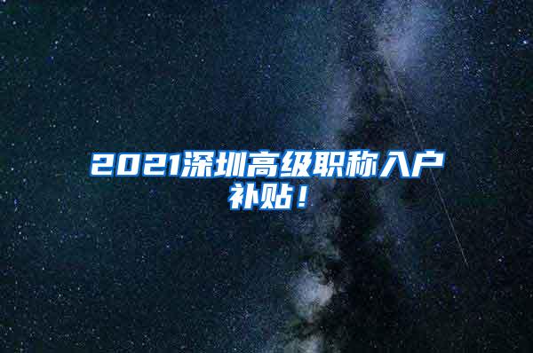 2021深圳高级职称入户补贴！