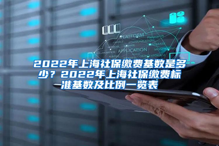 2022年上海社保缴费基数是多少？2022年上海社保缴费标准基数及比例一览表