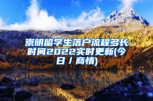 崇明留学生落户流程多长时间2022实时更新(今日／商情)