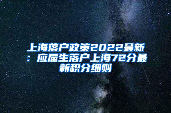 上海落户政策2022最新：应届生落户上海72分最新积分细则