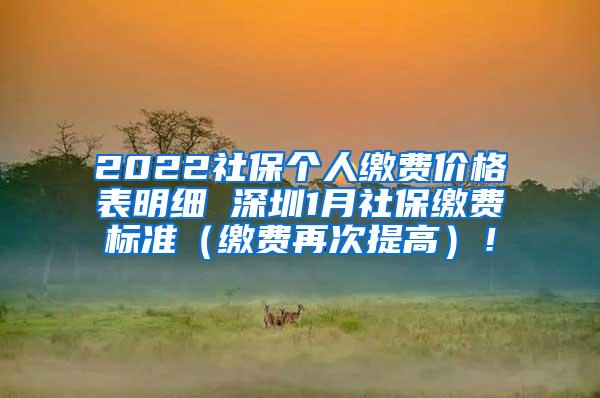 2022社保个人缴费价格表明细 深圳1月社保缴费标准（缴费再次提高）！