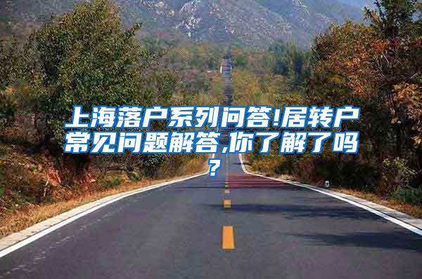上海落户系列问答!居转户常见问题解答,你了解了吗？