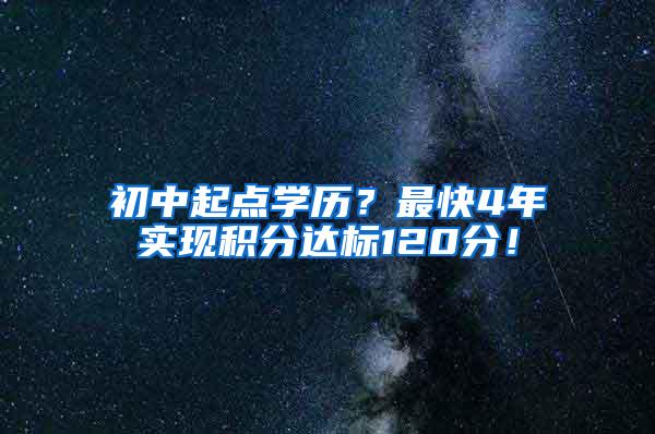初中起点学历？最快4年实现积分达标120分！