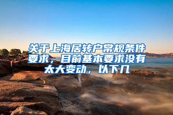 关于上海居转户常规条件要求，目前基本要求没有太大变动，以下几