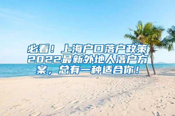 必看！上海户口落户政策2022最新外地人落户方案，总有一种适合你！