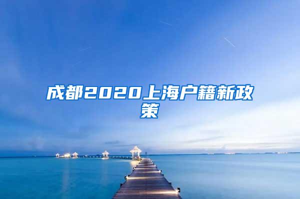 成都2020上海户籍新政策