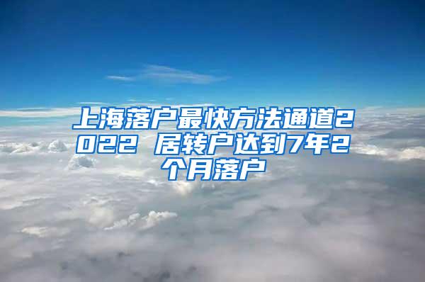 上海落户最快方法通道2022 居转户达到7年2个月落户