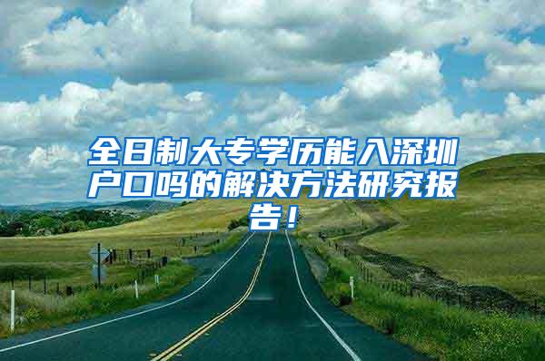 全日制大专学历能入深圳户口吗的解决方法研究报告！