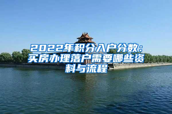 2022年积分入户分数：买房办理落户需要哪些资料与流程