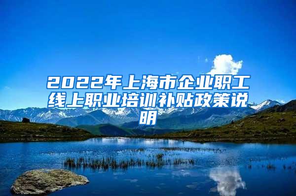 2022年上海市企业职工线上职业培训补贴政策说明