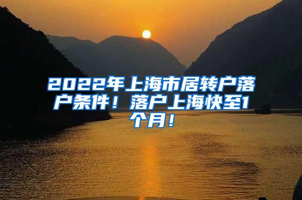 2022年上海市居转户落户条件！落户上海快至1个月！