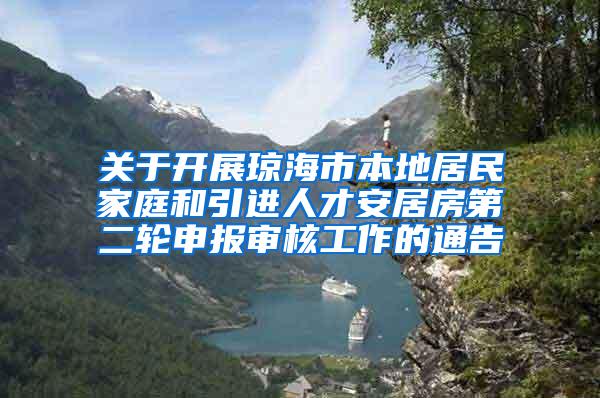 关于开展琼海市本地居民家庭和引进人才安居房第二轮申报审核工作的通告