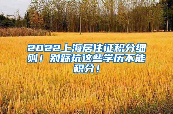 2022上海居住证积分细则！别踩坑这些学历不能积分！