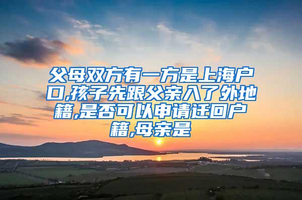 父母双方有一方是上海户口,孩子先跟父亲入了外地籍,是否可以申请迁回户籍,母亲是