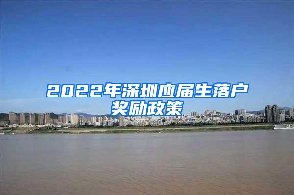 2022年深圳应届生落户奖励政策