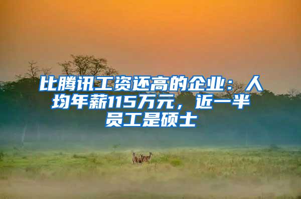 比腾讯工资还高的企业：人均年薪115万元，近一半员工是硕士