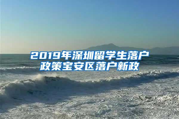 2019年深圳留学生落户政策宝安区落户新政