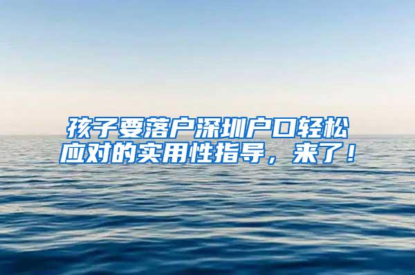 孩子要落户深圳户口轻松应对的实用性指导，来了！