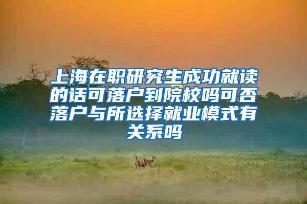 上海在职研究生成功就读的话可落户到院校吗可否落户与所选择就业模式有关系吗