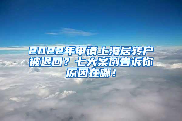 2022年申请上海居转户被退回？七大案例告诉你原因在哪！