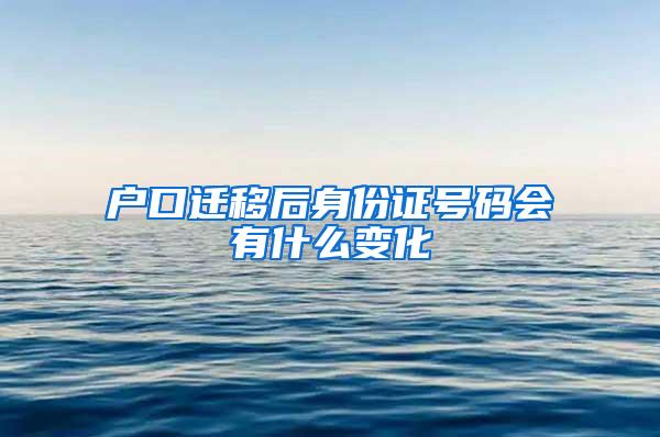 户口迁移后身份证号码会有什么变化