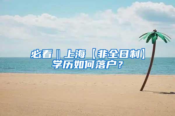 必看‖上海【非全日制】学历如何落户？