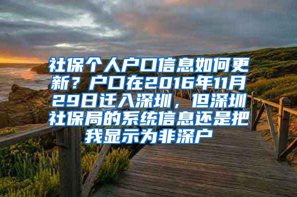 社保个人户口信息如何更新？户口在2016年11月29日迁入深圳，但深圳社保局的系统信息还是把我显示为非深户