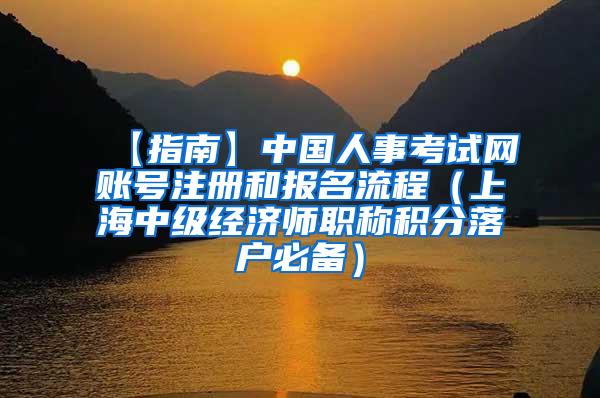 【指南】中国人事考试网账号注册和报名流程（上海中级经济师职称积分落户必备）