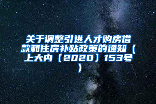 关于调整引进人才购房借款和住房补贴政策的通知（上大内〔2020〕153号）