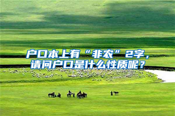 户口本上有“非农”2字，请问户口是什么性质呢？