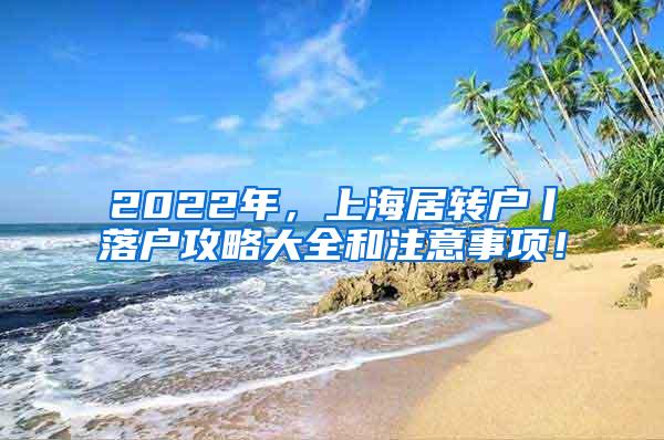 2022年，上海居转户丨落户攻略大全和注意事项！