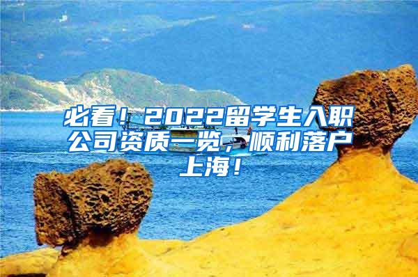必看！2022留学生入职公司资质一览，顺利落户上海！