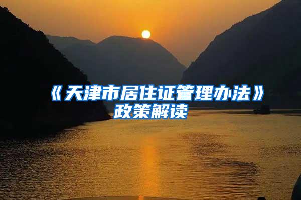 《天津市居住证管理办法》政策解读