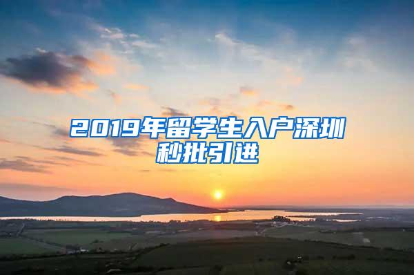 2019年留学生入户深圳秒批引进