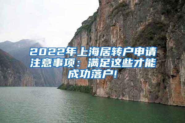 2022年上海居转户申请注意事项：满足这些才能成功落户!