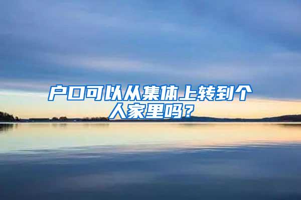 户口可以从集体上转到个人家里吗？