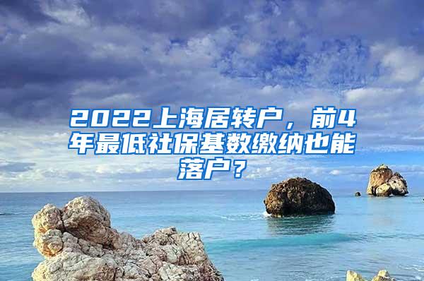 2022上海居转户，前4年最低社保基数缴纳也能落户？