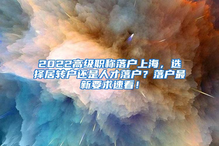 2022高级职称落户上海，选择居转户还是人才落户？落户最新要求速看！