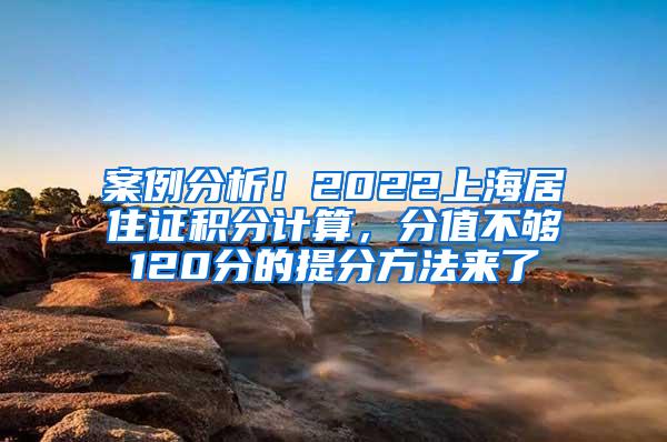 案例分析！2022上海居住证积分计算，分值不够120分的提分方法来了