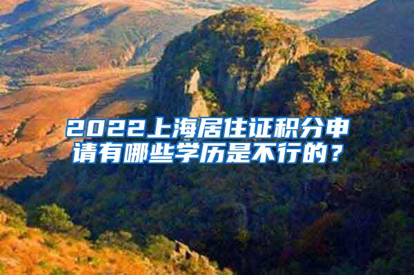 2022上海居住证积分申请有哪些学历是不行的？