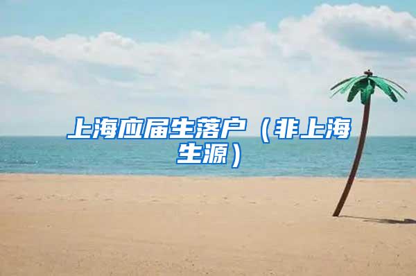 上海应届生落户（非上海生源）