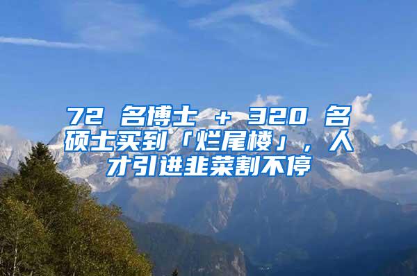 72 名博士 + 320 名硕士买到「烂尾楼」，人才引进韭菜割不停