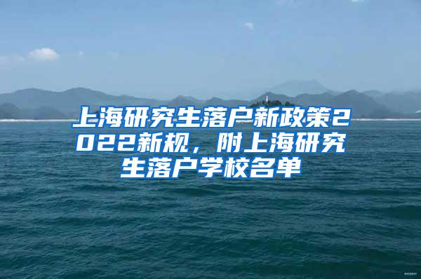 上海研究生落户新政策2022新规，附上海研究生落户学校名单