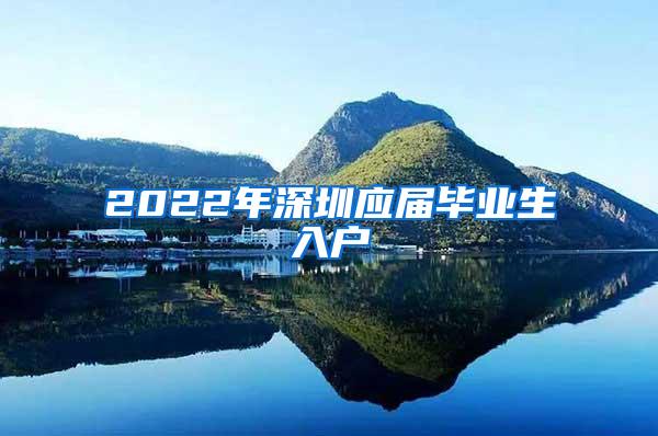 2022年深圳应届毕业生入户