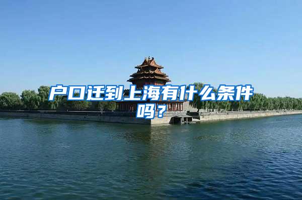 户口迁到上海有什么条件吗？
